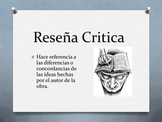 Reseña Critica
O Hace referencia a
las diferencias o
concordancias de
las ideas hechas
por el autor de la
obra.
 