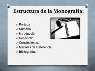 Estructura de la Monografía:
O Portada
O Sumario
O Introducción
O Desarrollo
O Conclusiones.
O Mariales de Referencia
O Bibliografía.
 