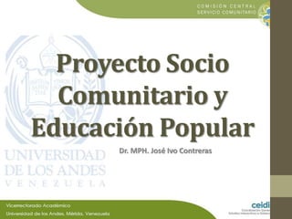 Proyecto Socio
  Comunitario y
Educación Popular
      Dr. MPH. José Ivo Contreras
 