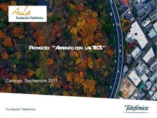 Caracas, Septiembre 2011 Proyecto:  “Aprendo con  las TICS “ Fundación Telefónica 