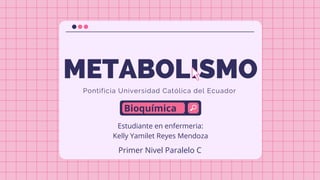 METABOLISMO
Pontificia Universidad Católica del Ecuador
Bioquímica
Estudiante en enfermeria:
Kelly Yamilet Reyes Mendoza
Primer Nivel Paralelo C
 