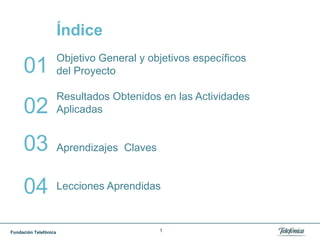1ÍndiceObjetivo General y objetivos específicos del ProyectoResultados Obtenidos en las Actividades AplicadasAprendizajes  ClavesLecciones Aprendidas01020304