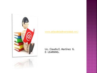 www.atlasdeladiversidad.net/
Lic. Claudia E. Martínez G.
E- LEARNING.