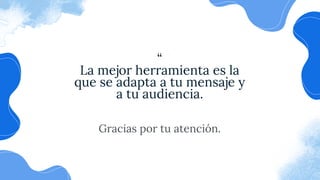 “
La mejor herramienta es la
que se adapta a tu mensaje y
a tu audiencia.
Gracias por tu atención.
 