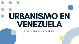 URBANISMO EN
VENEZUELA
POR PEDRO LEONETT
 