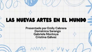 Presentado por Emily Cabrera
Doménica Sarango
Gabriela Montoya
Cristina Gálvez
LAS NUEVAS ARTES EN EL MUNDO
 