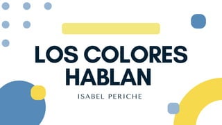 LOS COLORES
HABLAN
ISABEL PERICHE
 