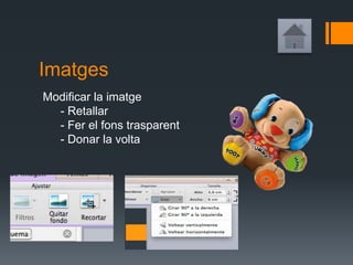 Imatges
Modificar la imatge
- Retallar
- Fer el fons trasparent
- Donar la volta
 