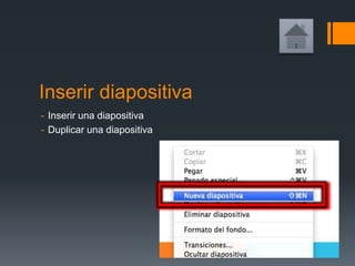 Inserir diapositiva
- Inserir una diapositiva
- Duplicar una diapositiva
 