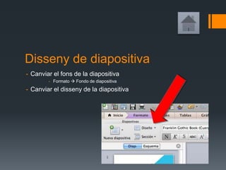 Disseny de diapositiva
- Canviar el fons de la diapositiva
- Formato  Fondo de diapositiva
- Canviar el disseny de la diapositiva
 