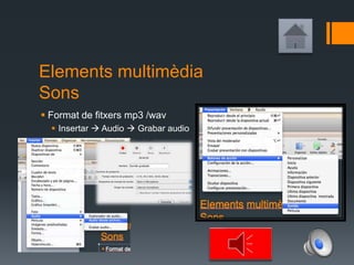 Elements multimèdia
Sons
 Format de fitxers mp3 /wav
 Insertar  Audio  Grabar audio
 