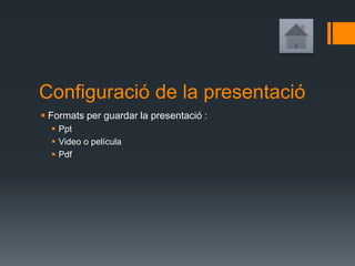 Configuració de la presentació
 Formats per guardar la presentació :
 Ppt
 Video o película
 Pdf
 