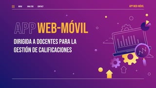 WEB-MÓVIL
DIRIGIDA A DOCENTES PARA LA
GESTIÓN DE CALIFICACIONES
APP WEB-MÓVIL
MENU ANALYSIS CONTACT
 
