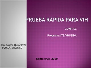 CDVIR-SC Programa ITS/VIH/SIDA Santa cruz, 2010 Dra. Roxana Quiroz Peña BQMICA- CDVIR-SC 