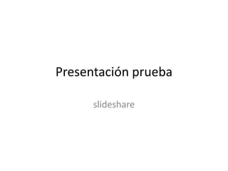 Presentación prueba
slideshare
 