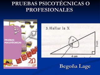 PRUEBAS PSICOTÉCNICAS    PRUEBAS PSICOTÉCNICAS O PROFESIONALES  Begoña Lage g 
