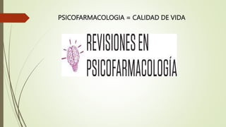 PSICOFARMACOLOGIA = CALIDAD DE VIDA
 