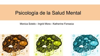 Psicología de la Salud Mental
Monica Sotelo - Ingrid Mora - Katherine Fonseca
 