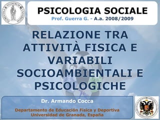PSICOLOGIA SOCIALE
               Prof. Guerra G. - A.a. 2008/2009




          Dr. Armando Cocca
Departamento de Educación Física y Deportiva
      Universidad de Granada, España
 