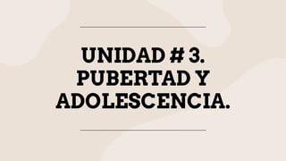UNIDAD # 3.
PUBERTAD Y
ADOLESCENCIA.
 