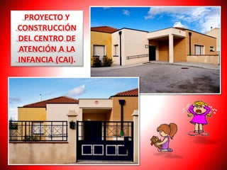 PROYECTO Y
CONSTRUCCIÓN
DEL CENTRO DE
ATENCIÓN A LA
INFANCIA (CAI).
 