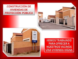 CONSTRUCCIÓN DE
VIVIENDAS DE
PROTECCIÓN PÚBLICA
HEMOSTRABAJADO
PARA OFRECER A
NUESTROSVECINOS
UNAVIVIENDA DIGNA
 