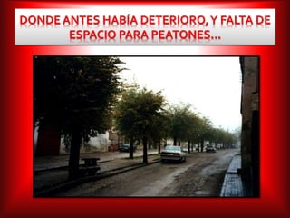 DONDE ANTES HABÍA DETERIORO,Y FALTA DE
ESPACIO PARA PEATONES…
 
