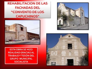 REHABILITACION DE LAS
FACHADAS DEL
“CONVENTO DE LOS
CAPUCHINOS”
ESTA OBRA SE HIZO
REALIDADGRACIAS AL
TRABAJOYTESÓN DEL
GRUPO MUNICIPAL
SOCIALISTA
 