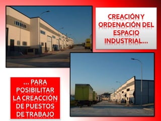 … PARA
POSIBILITAR
LA CREACCIÓN
DE PUESTOS
DETRABAJO
CREACIÓNY
ORDENACIÓN DEL
ESPACIO
INDUSTRIAL…
 