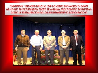 HOMENAJE Y RECONICIMIENTO, POR LA LABOR REALIZADA, A TODOS
AQUELLOS QUE FORMARON PARTE DE ALGUNA CORPORACION MUNICIPAL,
DESDE LA INSTAURACION DE LOS AYUNTAMIENTOS DEMOCRATICOS
 