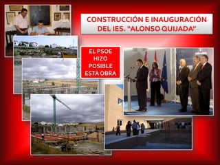 CONSTRUCCIÓN E INAUGURACIÓN
DEL IES. “ALONSO QUIJADA”
EL PSOE
HIZO
POSIBLE
ESTA OBRA
 