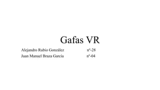 Gafas VR
Alejandro Rubio González nº-28
Juan Manuel Braza García nº-04
 
