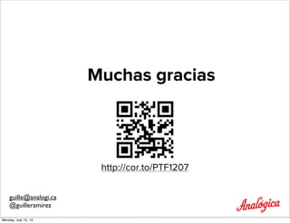 Muchas gracias
http://cor.to/PTF1207
guille@analogi.ca
@guilleramirez
Monday, July 15, 13
 