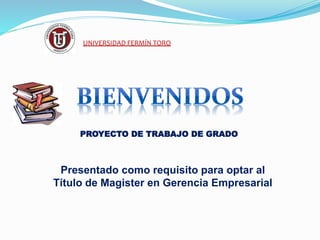 UNIVERSIDAD FERMÍN TORO
PROYECTO DE TRABAJO DE GRADO
Presentado como requisito para optar al
Título de Magister en Gerencia Empresarial
 
