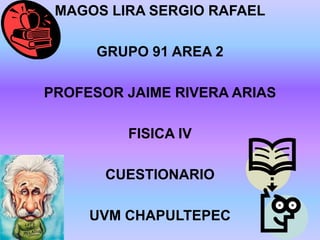 MAGOS LIRA SERGIO RAFAEL
GRUPO 91 AREA 2
PROFESOR JAIME RIVERA ARIAS
FISICA IV
CUESTIONARIO
UVM CHAPULTEPEC
 
