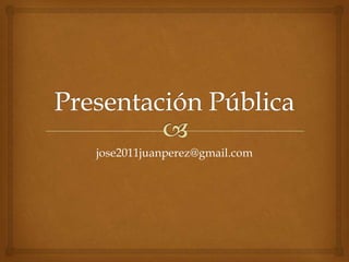 Presentación Pública jose2011juanperez@gmail.com 