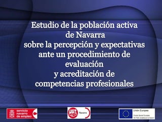 Estudio de la población activa          de Navarra sobre la percepción y expectativas ante un procedimiento de evaluación  y acreditación de  competencias profesionales 