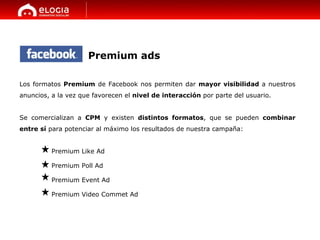 Premium ads Los formatos  Premium  de Facebook nos permiten dar  mayor visibilidad  a nuestros anuncios, a la vez que favo...