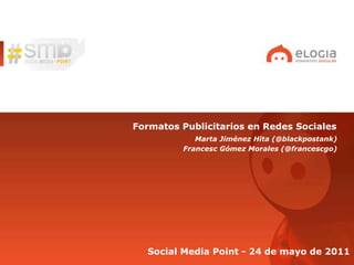 Formatos Publicitarios en Redes Sociales
            Marta Jiménez Hita (@blackpostank)
         Francesc Gómez Morales (@francescgo)




  Social Media Point - 24 de mayo de 2011
 