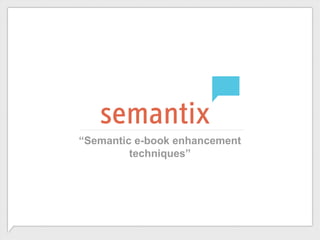 “Semantic e-book enhancement
         techniques”
 