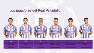 Los jugadores del Real Valladolid
20 21 22 23 24 35
Guitián Michel Nacho Óscar Plano Iban Salvador Anuar
Defensa Centrocampista Defensa Centrocampista Centrocampista Centrocampista
 