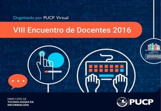 ©PontificiaUniversidadCatólicadelPerú
VIII Encuentro de Docentes 2016
 