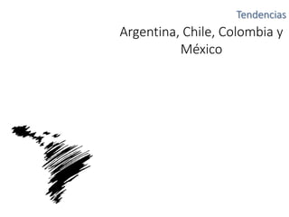Tendencias
Argentina, Chile, Colombia y
México
 
