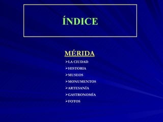 ÍNDICE MÉRIDA LA CIUDAD HISTORIA MUSEOS MONUMENTOS ARTESANÍA GASTRONOMÍA FOTOS 