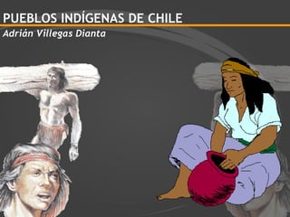 PUEBLOS INDÍGENAS DE CHILE Adrián Villegas Dianta 