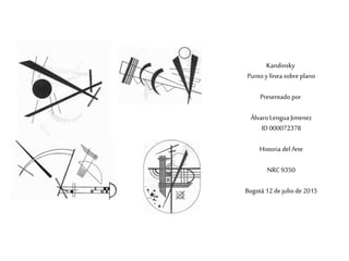 Kandinsky
Punto y línea sobre plano
Presentado por
Álvaro Lengua Jimenez
ID 000072378
Historia del Arte
NRC9350
Bogotá 12 de julio de 2015
 