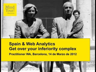 Spain & Web Analytics
Get over your inferiority complex
Practitioner WA, Barcelona, 14 de Marzo de 2012
 