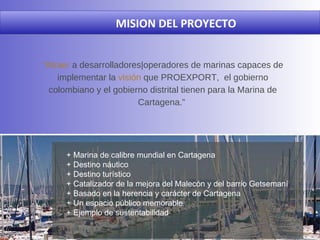 “ Atraer  a desarrolladores|operadores de marinas capaces de implementar la  visión  que PROEXPORT,  el gobierno colombian...
