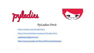 PyLadies Perú
https://twitter.com/PyLadiesPeru
https://www.facebook.com/pages/PyLadies-Perú
pyladiesperu@gmail.com
https://groups.google.com/forum/#!forum/pyladiesperu
.
 
