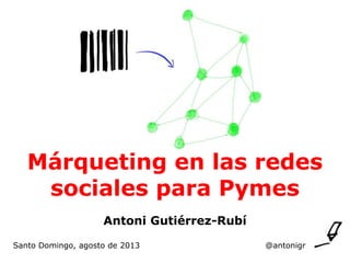 Márqueting en las redes
sociales para Pymes
Antoni Gutiérrez-Rubí
Santo Domingo, agosto de 2013

@antonigr

 
